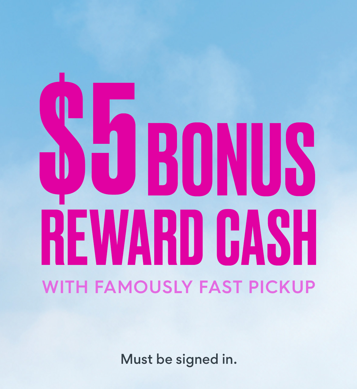 Earn Bonus Reward Cash with Famously Fast Pickup