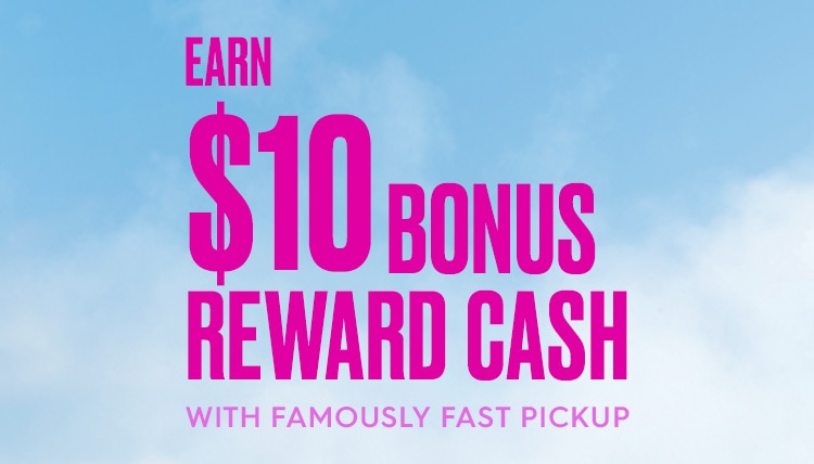 earn $10 bonus reward cash with famously fast pickup