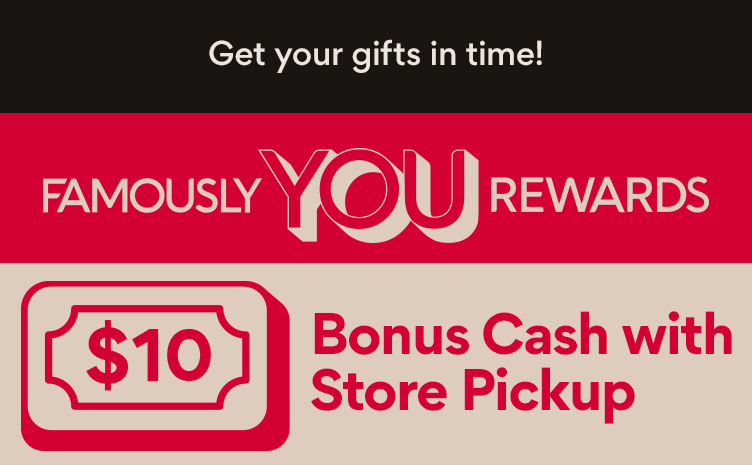 Famously YOU Rewards $10 Bonus Cash with Store Pickup There's still time