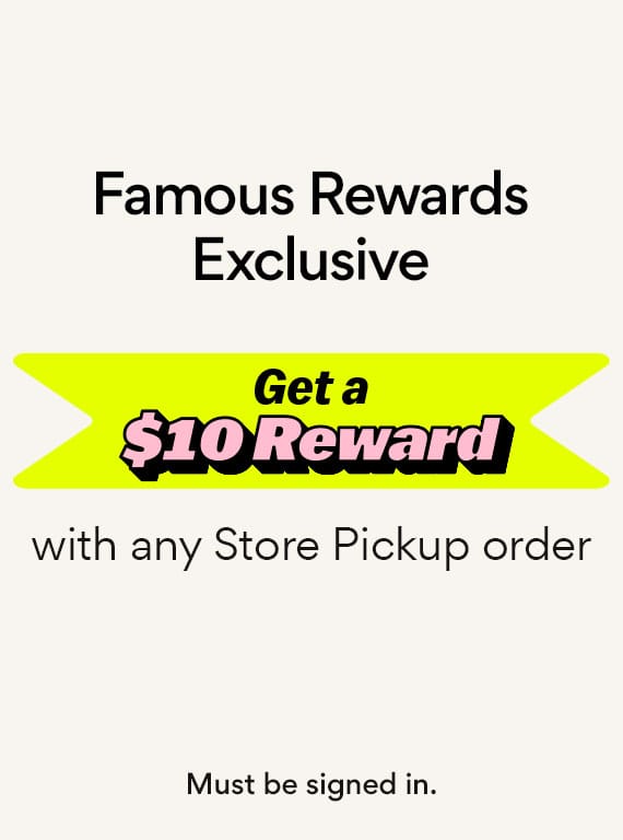 Famous Rewards Exclusive Get a $10 Reward with Free Store Pickup