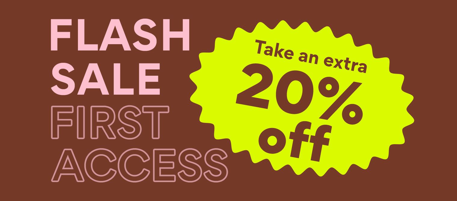 Flash Sale First Access Take an Extra 20% off