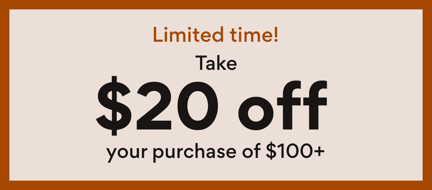 Limited time! Take $20 off your purchase of $100+
