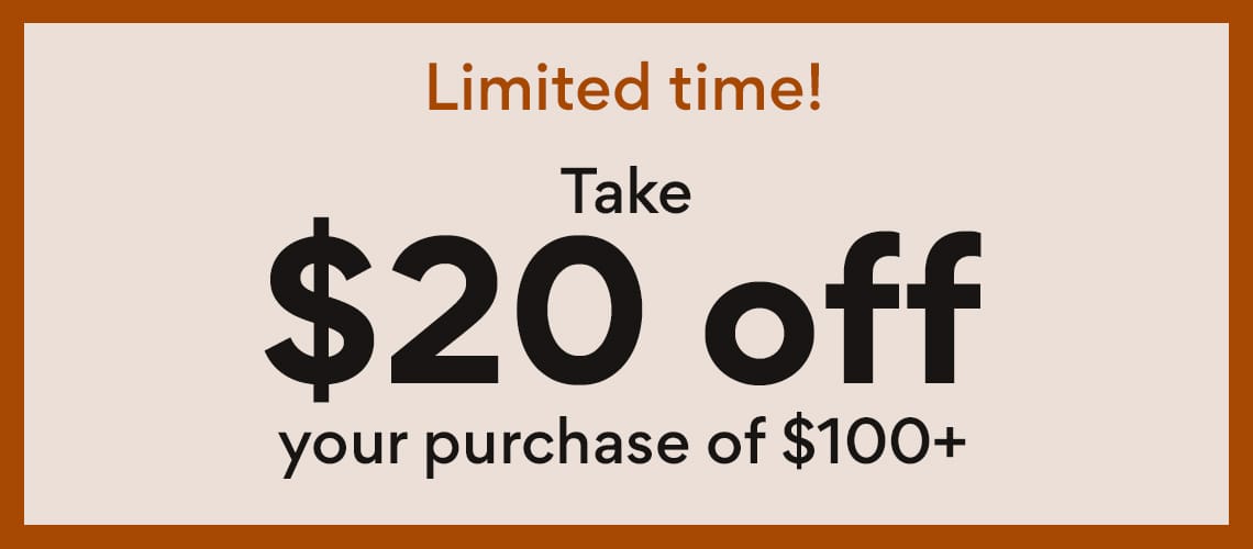 Limited time! Take $20 off your purchase of $100+