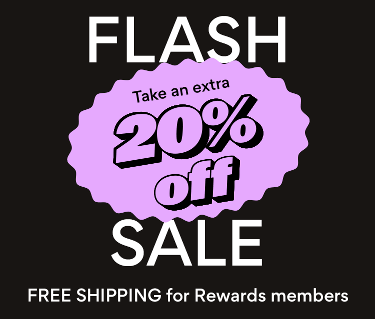 Flash Sale Take an extra 20% off and FREE Shipping for Rewards Members