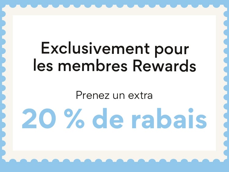 Exclusivement pour les membres Rewards Prenez un extra 20% de rabais