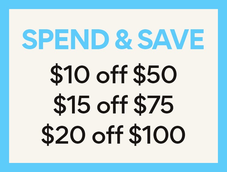 Spend and Save $10 off $50, $15 off $75, $20 off $100